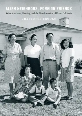 Idegen szomszédok, idegen barátok: Ázsiai amerikaiak, a lakhatás és a kaliforniai városok átalakulása - Alien Neighbors, Foreign Friends: Asian Americans, Housing, and the Transformation of Urban California