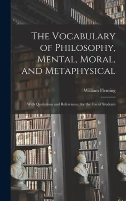 A filozófia szókincse, szellemi, erkölcsi és metafizikai; idézetekkel és hivatkozásokkal; a diákok használatára - The Vocabulary of Philosophy, Mental, Moral, and Metaphysical; With Quotations and References; for the use of Students