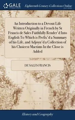 Bevezetés egy áhítatos életbe, melyet eredetileg franciául írt Sales Szent Ferenc Hűen angolra fordított, és amelyhez egy összefoglalást fűznek hozzá. - An Introduction to a Devout Life Written Originally in French by St Francis de Sales Faithfully Render'd Into English To Which is Prefix'd a Summary o