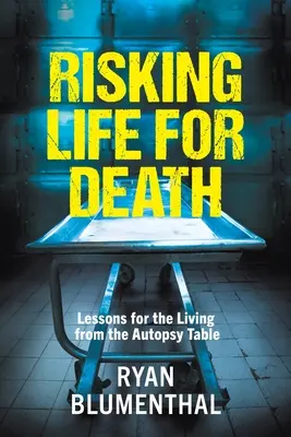 Az életet a halálért kockáztatva - Tanulságok az élőknek a boncasztalról - RISKING LIFE FOR DEATH - Lessons for the Living from the Autopsy Table