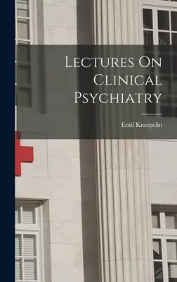 Előadások a klinikai pszichiátriáról - Lectures On Clinical Psychiatry