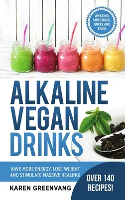 Lúgos vegán italok: Legyen több energiád, fogyj le és serkentsd a masszív gyógyulást! - Alkaline Vegan Drinks: Have More Energy, Lose Weight and Stimulate Massive Healing!