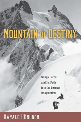 A végzet hegye: A Nanga Parbat és útja a német képzeletbe - Mountain of Destiny: Nanga Parbat and Its Path Into the German Imagination