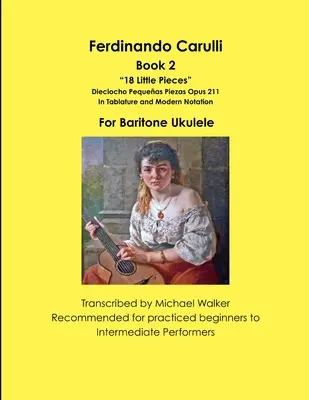 Ferdinando Carulli 2. könyv 18 kis darabok Dieciocho Pequeas Piezas Opus 211 Tabulatúra és modern notáció Bariton Ukulele számára - Ferdinando Carulli Book 2 18 Little Pieces Dieciocho Pequeas Piezas Opus 211 In Tablature and Modern Notation For Baritone Ukulele