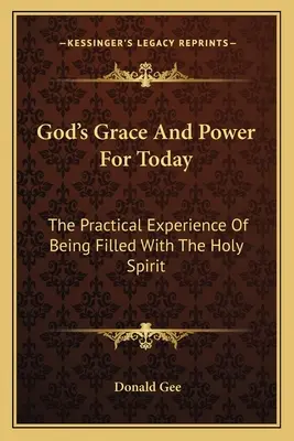 Isten kegyelme és ereje a mai napra: A Szentlélekkel való beteljesedés gyakorlati tapasztalata - God's Grace And Power For Today: The Practical Experience Of Being Filled With The Holy Spirit