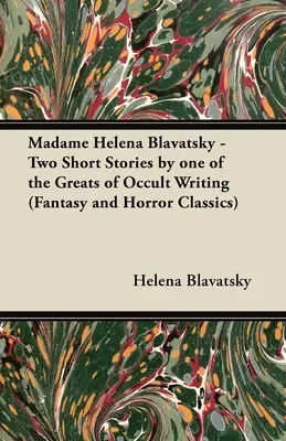 Madame Helena Blavatsky - Két novella az okkult írás egyik legnagyobbjától (Fantasy és horror klasszikusok) - Madame Helena Blavatsky - Two Short Stories by One of the Greats of Occult Writing (Fantasy and Horror Classics)