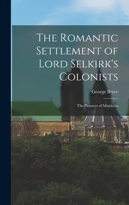 Lord Selkirk telepeseinek romantikus települése: Manitoba úttörői - The Romantic Settlement of Lord Selkirk's Colonists: The Pioneers of Manitoba