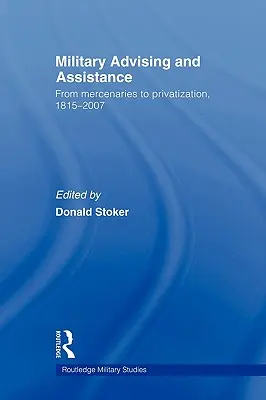 Katonai tanácsadás és segítségnyújtás: A zsoldosoktól a privatizációig, 1815-2007 - Military Advising and Assistance: From Mercenaries to Privatization, 1815-2007