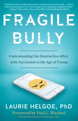 Törékeny zsarnok: A nárcizmushoz fűződő pusztító viszonyunk megértése Trump korában - Fragile Bully: Understanding Our Destructive Affair with Narcissism in the Age of Trump