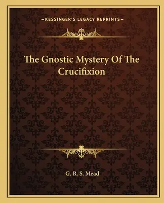 A keresztre feszítés gnosztikus misztériuma - The Gnostic Mystery Of The Crucifixion