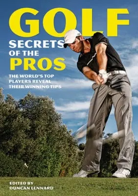 A profik golftitkai: A világ legjobb játékosai elárulják győztes tippjeiket - Golf Secrets of the Pros: The World's Top Players Reveal Their Winning Tips