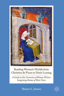 Reading Women's Worlds from Christine de Pizan to Doris Lessing: A Guide to Six Centuries of Women Writers Imagining Rooms of Their Own