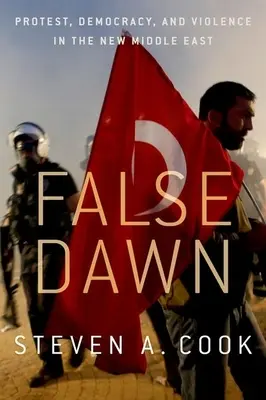 Hamis hajnal: Tiltakozás, demokrácia és erőszak az új Közel-Keleten - False Dawn: Protest, Democracy, and Violence in the New Middle East