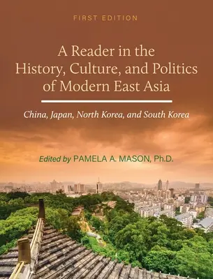Reader in the History, Culture, and Politics of Modern East Asia: Kína, Japán, Észak-Korea és Dél-Korea - Reader in the History, Culture, and Politics of Modern East Asia: China, Japan, North Korea, and South Korea