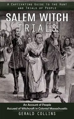 Salemi boszorkányperek: A Captivating Guide to the Hunt and Trials of People (An Account of People Accused of Witchcraft in Colonial Massachusettsi boszorkánysággal vádolt emberekről) - Salem Witch Trials: A Captivating Guide to the Hunt and Trials of People (An Account of People Accused of Witchcraft in Colonial Massachus