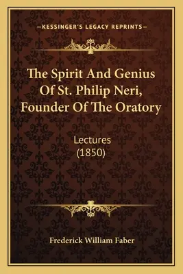 Néri Szent Fülöp, az Oratórium alapítójának szelleme és zsenialitása: Lectures (1850) - The Spirit And Genius Of St. Philip Neri, Founder Of The Oratory: Lectures (1850)