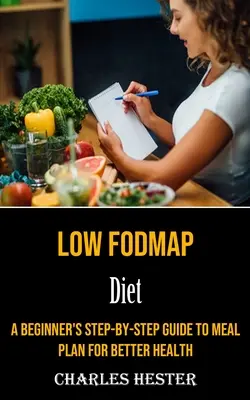 Low Fodmap Diet: Egy kezdő lépésről-lépésre útmutató az étkezési tervhez a jobb egészségért - Low Fodmap Diet: A Beginner's Step-by-step Guide to Meal Plan for Better Health