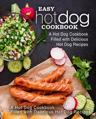 Egyszerű hot dog szakácskönyv: Hot Dog szakácskönyv tele finom hot dog receptekkel (2. kiadás) - Easy Hot Dog Cookbook: A Hot Dog Cookbook Filled with Delicious Hot Dog Recipes (2nd Edition)