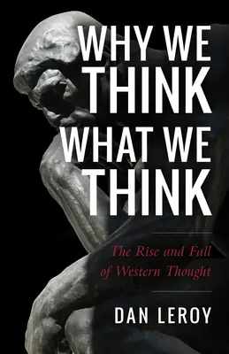 Miért gondoljuk, amit gondolunk: A nyugati gondolkodás felemelkedése és bukása - Why We Think What We Think: The Rise and Fall of Western Thought