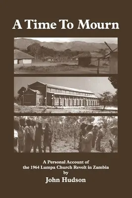 A gyász ideje: Személyes beszámoló az 1964-es Lumpa-templomi lázadásról Zambiában - A Time to Mourn: A Personal Account of the 1964 Lumpa Church Revolt in Zambia