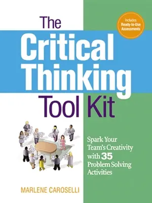 A kritikus gondolkodás eszköztára: Csapata kreativitásának szikrája 35 problémamegoldó tevékenységgel - The Critical Thinking Toolkit: Spark Your Team's Creativity with 35 Problem Solving Activities