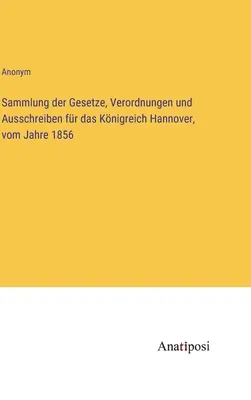 A Hannoveri Királyság törvényeinek, rendeleteinek és közleményeinek gyűjteménye, 1856-tól kezdve - Sammlung der Gesetze, Verordnungen und Ausschreiben fr das Knigreich Hannover, vom Jahre 1856