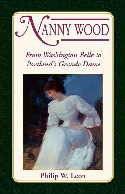 Nanny Wood: Washington Belle-től Portland Grande Dame-jáig - Nanny Wood: From Washington Belle to Portland's Grande Dame