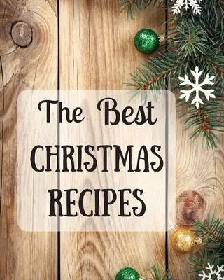 A legjobb karácsonyi receptek: Több mint 100 finom és fontos karácsonyi recept önnek és családjának - The Best Christmas Recipes: Over 100 Delicious and Important Christmas Recipes For You And Your Family