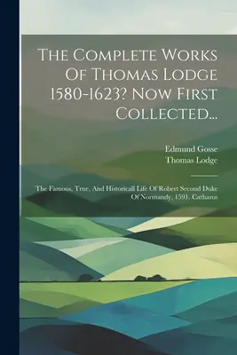 Thomas Lodge teljes művei 1580-1623? Most először összegyűjtve....: The Famous, True, And Historicall Life Of Robert Second Duke Of Normandy, 1591. - The Complete Works Of Thomas Lodge 1580-1623? Now First Collected...: The Famous, True, And Historicall Life Of Robert Second Duke Of Normandy, 1591.