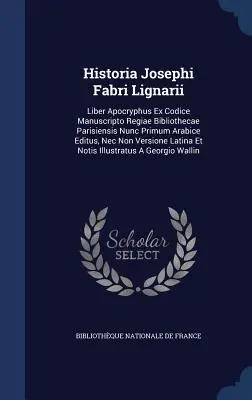 Historia Josephi Fabri Lignarii: Liber Apocryphus Ex Codice Manuscripto Regiae Bibliothecae Parisiensis Nunc Primum Arabice Editus, Nec Non Versione L