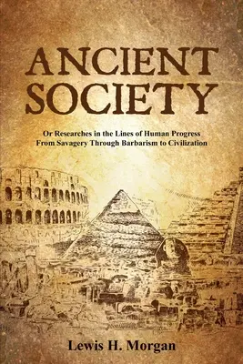 Ősi társadalom: Vagy kutatások az emberi fejlődés vonalain a vadságtól a barbárságon át a civilizációig - Ancient Society: Or Researches in the Lines of Human Progress From Savagery Through Barbarism to Civilization