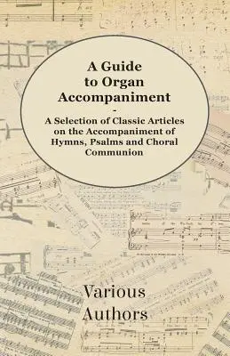 Útmutató az orgonakísérethez - Válogatás klasszikus cikkekből a himnuszok, zsoltárok és kórusáldozatok kíséretéről - A Guide to Organ Accompaniment - A Selection of Classic Articles on the Accompaniment of Hymns, Psalms and Choral Communion