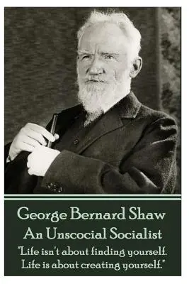 George Bernard Shaw - Egy szocializmustalan szocialista: Az élet nem arról szól, hogy megtaláljuk önmagunkat. Az élet arról szól, hogy megteremtsd önmagad.