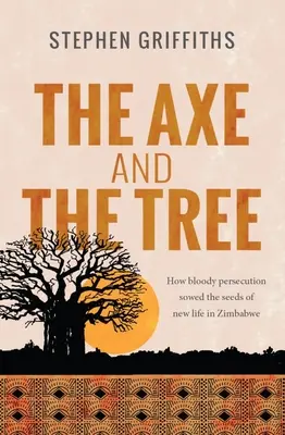 A fejsze és a fa: Hogyan vetette el a véres üldöztetés az új élet magvait Zimbabwében? - The Axe and the Tree: How bloody persecution sowed the seedsof new life in Zimbabwe