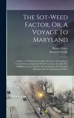 A Sot-weed Factor, avagy egy utazás Marylandbe: Egy szatír: Amelyben le van írva az ország törvényei, kormánya, bíróságai és alkotmánya, valamint - The Sot-weed Factor, Or, A Voyage To Maryland: A Satyr: In Which Is Describ'd, The Laws, Government, Courts And Constitutions Of The Country, And Also