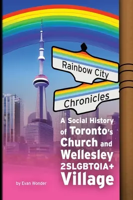 Szivárványváros krónikái: A torontói Church és Wellesley 2SLMBTQIA+ falu társadalmi története - Rainbow City Chronicles: A Social History of Toronto's Church and Wellesley 2SLGBTQIA+ Village