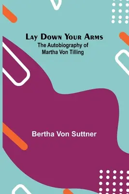 Tedd le a fegyvert; Martha von Tilling önéletrajza - Lay Down Your Arms; The Autobiography of Martha von Tilling