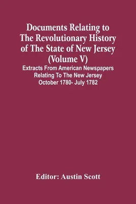 Documents Relating To The Revolutionary History Of The State Of New Jersey (V. kötet) Kivonatok amerikai újságokból, amelyek a New Jersey-i okt. - Documents Relating To The Revolutionary History Of The State Of New Jersey (Volume V) Extracts From American Newspapers Relating To The New Jersey Oct