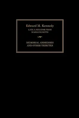 Edward M. Kennedy: Emlékbeszédek és egyéb méltatások, 1932-2009 - Edward M. Kennedy: Memorial Addresses and Other Tributes, 1932-2009