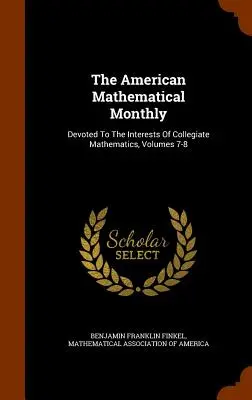 The American Mathematical Monthly: Az egyetemi matematika érdekeinek szentelve, 7-8. kötetek - The American Mathematical Monthly: Devoted To The Interests Of Collegiate Mathematics, Volumes 7-8