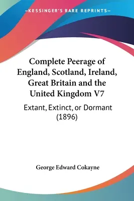 Complete Peerage of England, Scotland, Ireland, Great Britain and the United Kingdom V7: Extant, Extinct, or Dormant (1896)