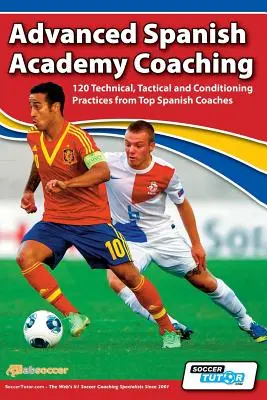 Haladó spanyol akadémiai edzés - 120 technikai, taktikai és kondicionáló gyakorlat a spanyol top edzőktől - Advanced Spanish Academy Coaching - 120 Technical, Tactical and Conditioning Practices from Top Spanish Coaches