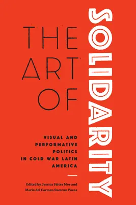 A szolidaritás művészete: Vizuális és performatív politika a hidegháborús Latin-Amerikában - The Art of Solidarity: Visual and Performative Politics in Cold War Latin America