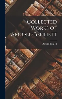 Arnold Bennett összegyűjtött művei - Collected Works of Arnold Bennett