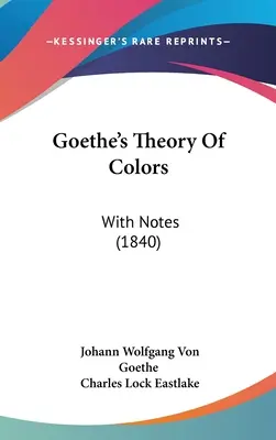 Goethe színelmélete: Megjegyzésekkel (1840) - Goethe's Theory Of Colors: With Notes (1840)