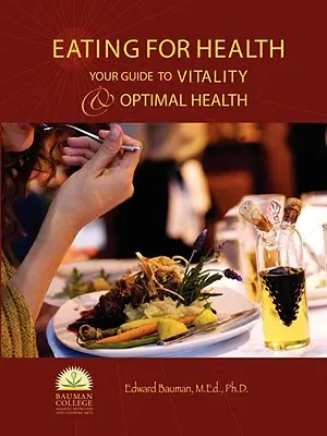 Étkezés az egészségért: A vitalitás és az optimális egészség útmutatója - Eating For Health: Your Guide to Vitality & Optimal Health