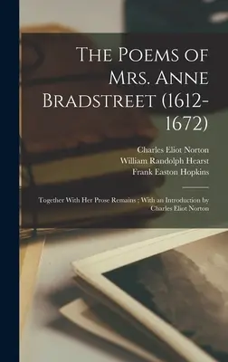 Anne Bradstreet asszony (1612-1672) versei: Together With her Prosa Remains; With an Introduction by Charles Eliot Norton - The Poems of Mrs. Anne Bradstreet (1612-1672): Together With her Prose Remains; With an Introduction by Charles Eliot Norton