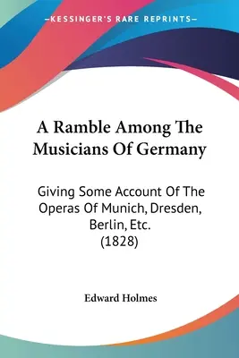 Barangolás Németország zenészei között: Giving Some Account Of The Operas Of Munich, Dresden, Berlin, Etc. (1828) - A Ramble Among The Musicians Of Germany: Giving Some Account Of The Operas Of Munich, Dresden, Berlin, Etc. (1828)