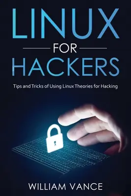 Linux hackereknek: Tippek és trükkök a Linux használatához Elméletek a hackeléshez - Linux for Hackers: Tips and Tricks of Using Linux Theories for Hacking
