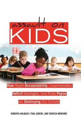 Támadás a gyerekek ellen: Hogyan pusztítja el iskoláinkat a hiperelszámoltathatóság, a korporatizáció, a hiányideológiák és Ruby Payne - Assault on Kids: How Hyper-Accountability, Corporatization, Deficit Ideologies, and Ruby Payne are Destroying Our Schools